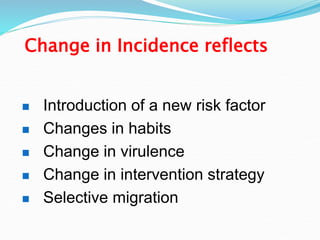 Change in Incidence reflects
 Introduction of a new risk factor
 Changes in habits
 Change in virulence
 Change in intervention strategy
 Selective migration
 