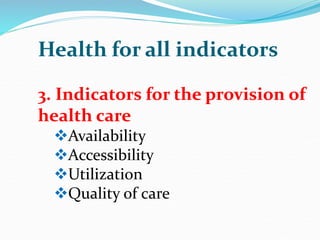 Health for all indicators
3. Indicators for the provision of
health care
Availability
Accessibility
Utilization
Quality of care
 