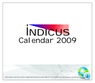 iNDICUS
                            Calendar 2009



Indicus Analytics, Nehru House, 2nd Floor, 4 Bahadur Shah Zafar Marg, New Delhi-110002, Ph. : 91-11 -42512400, E-mail: indic@indicus.net, www.indicus.net
 