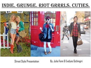 Indie. Grunge. Riot Grrrls. Cuties.




     Street Style Presentation   By: Julia Fenn & Evelyne Gichingiri
 