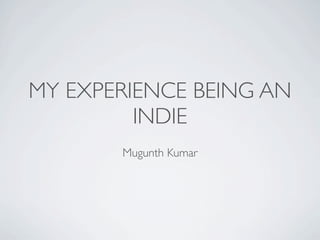 MY EXPERIENCE BEING AN
         INDIE
       Mugunth Kumar
 