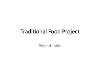 Traditional Food Project

       Poland-India
 