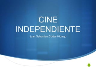 S
CINE
INDEPENDIENTE
Juan Sebastian Cortes Hidalgo
 