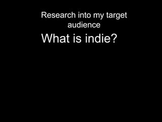 What is indie?
Research into my target
audience
 