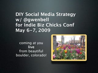 DIY Social Media Strategy
w/ @gwenbell
for Indie Biz Chicks Conf
May 6-7, 2009

  coming at you
       live
  from beautiful
boulder, colorado!
 