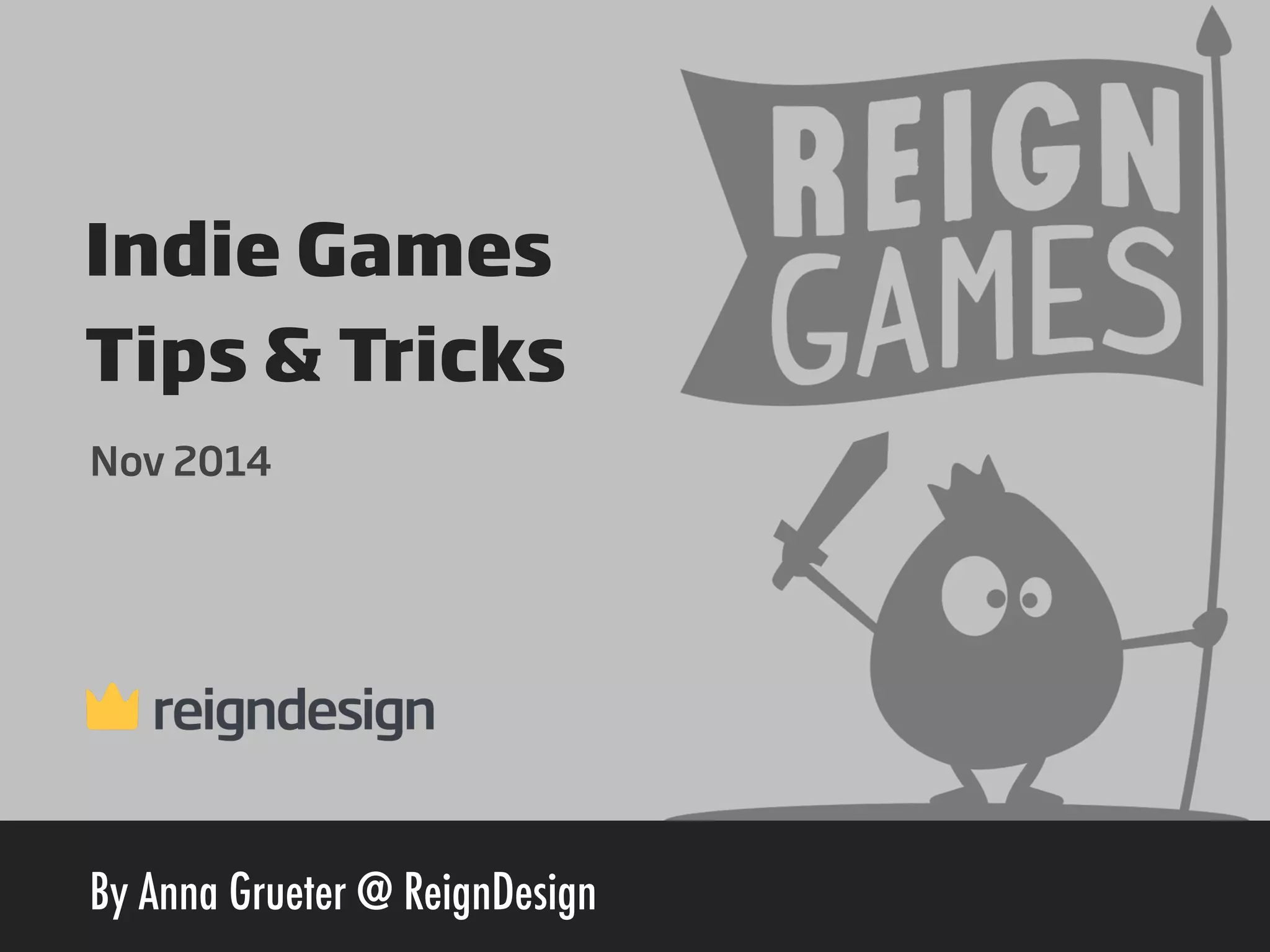 Indie Games 
Tips & Tricks 
Nov 2014 
By Anna Grueter @ ReignDesign 
 