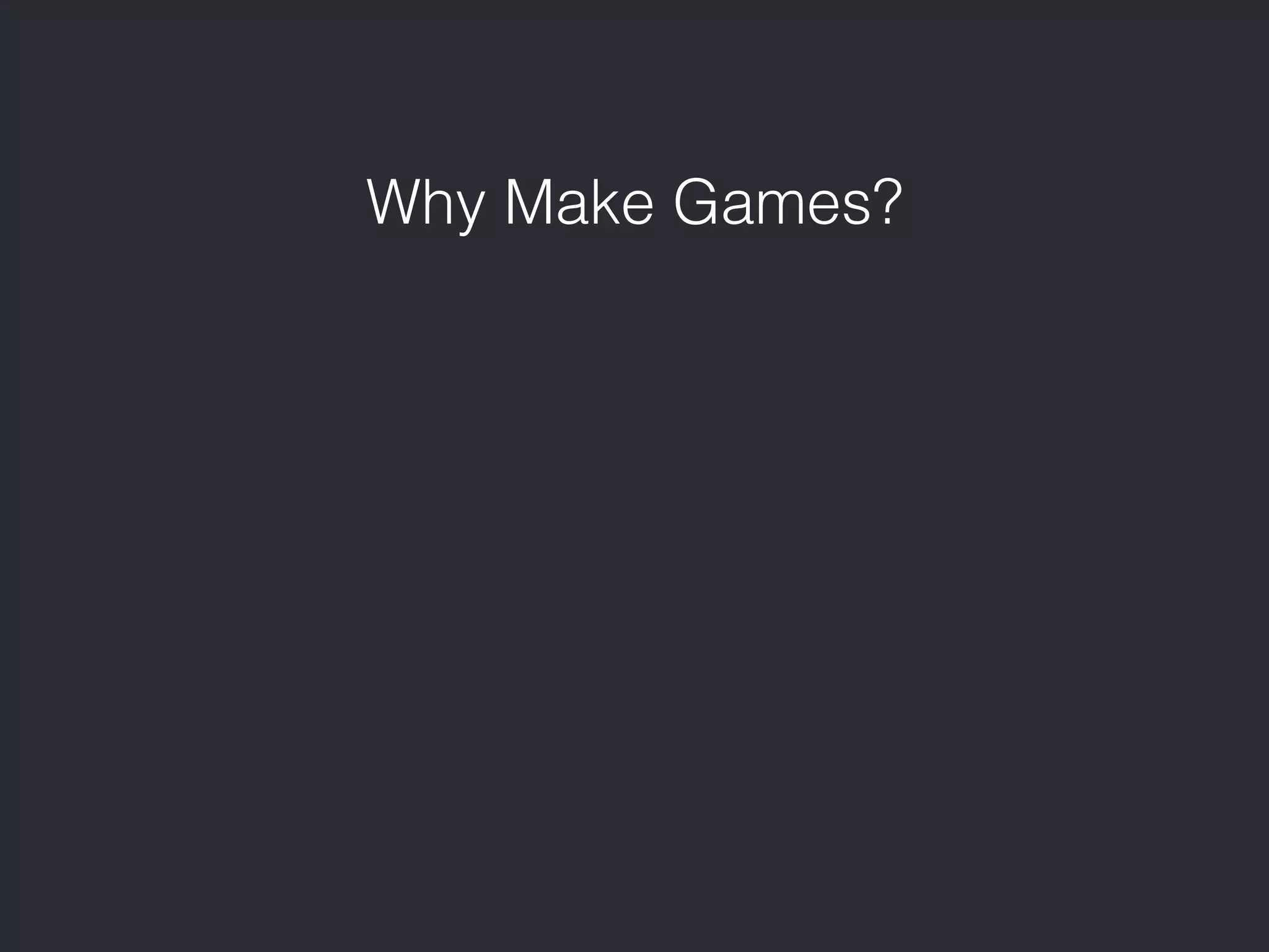 Why Make Games? 
 