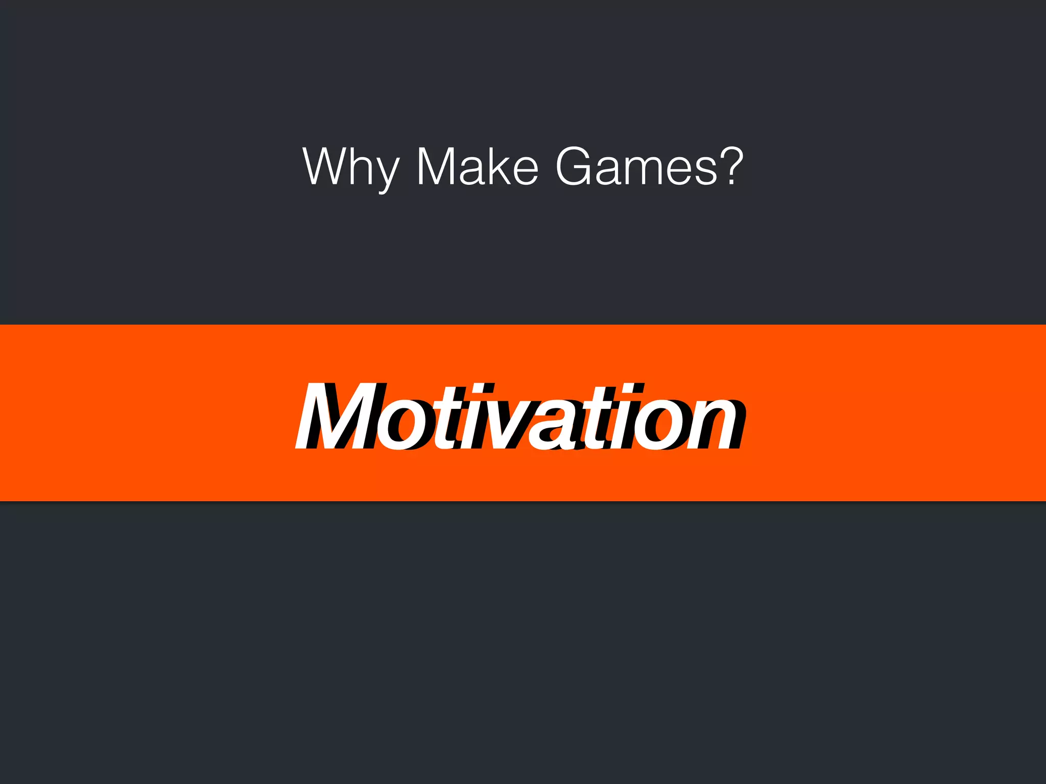 Why Make Games? 
MMoottiivvaattiioonn 
 