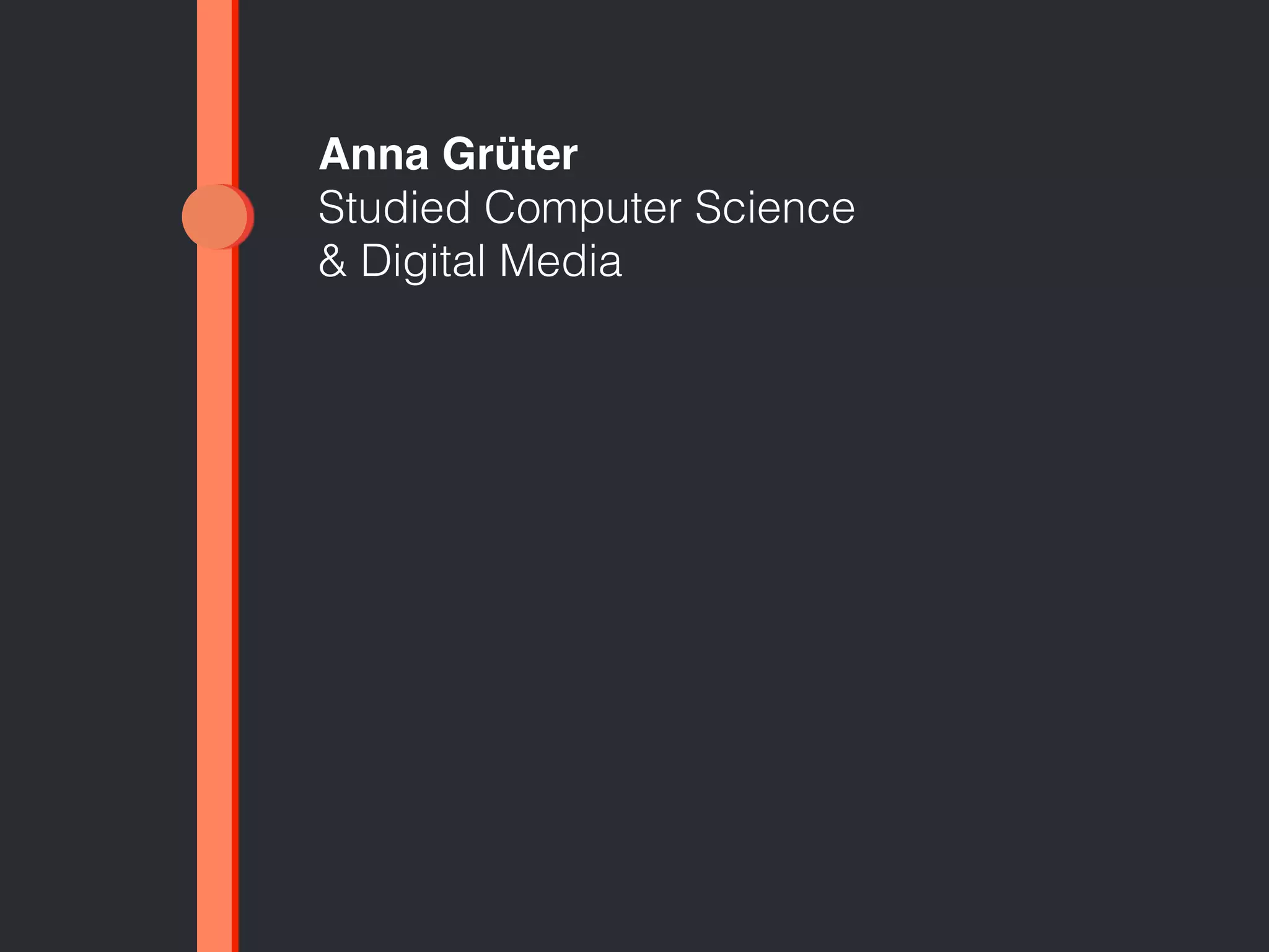 Anna Grüter 
Studied Computer Science 
& Digital Media 
 