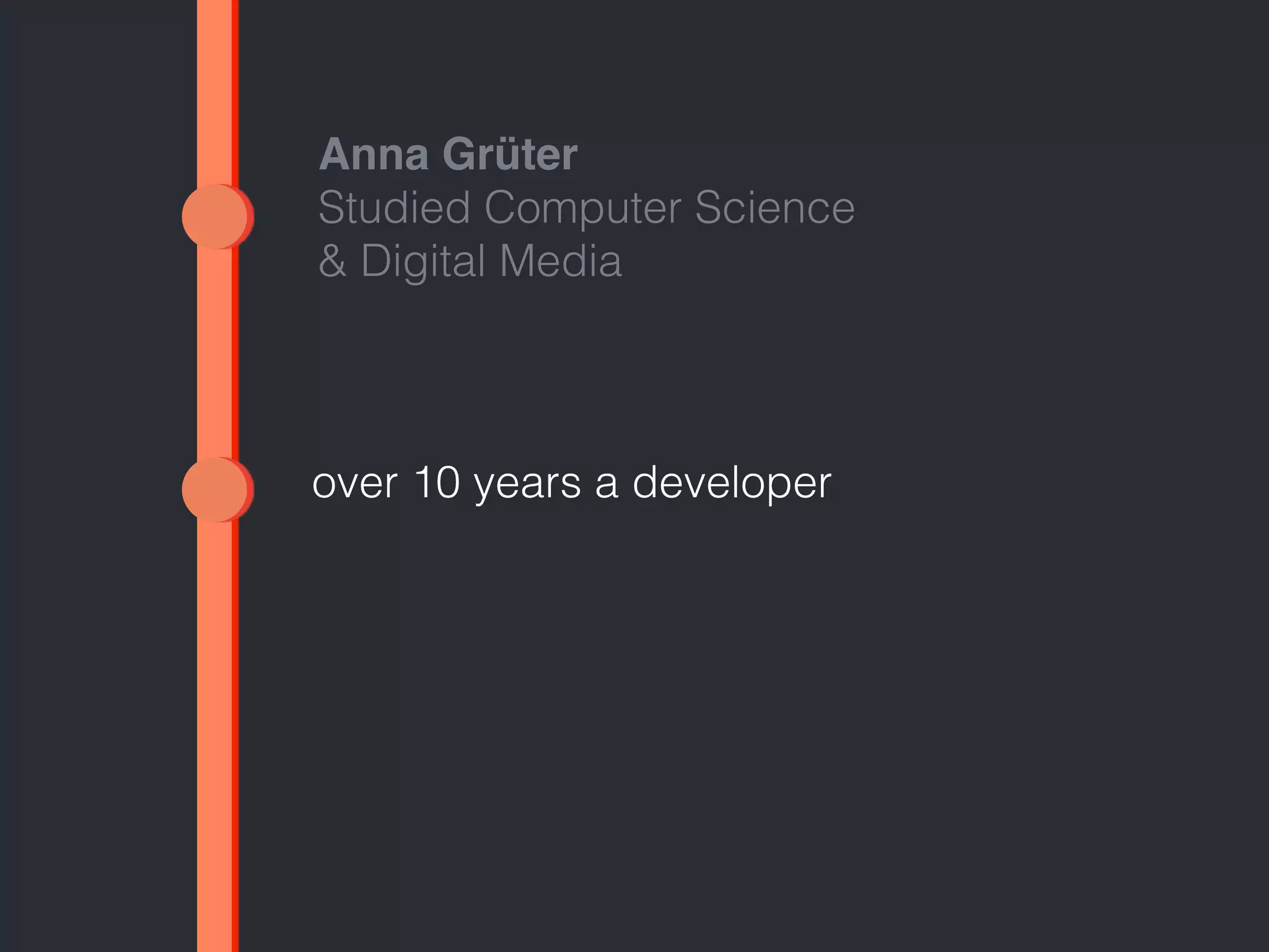 Anna Grüter 
Studied Computer Science 
& Digital Media 
over 10 years a developer 
 