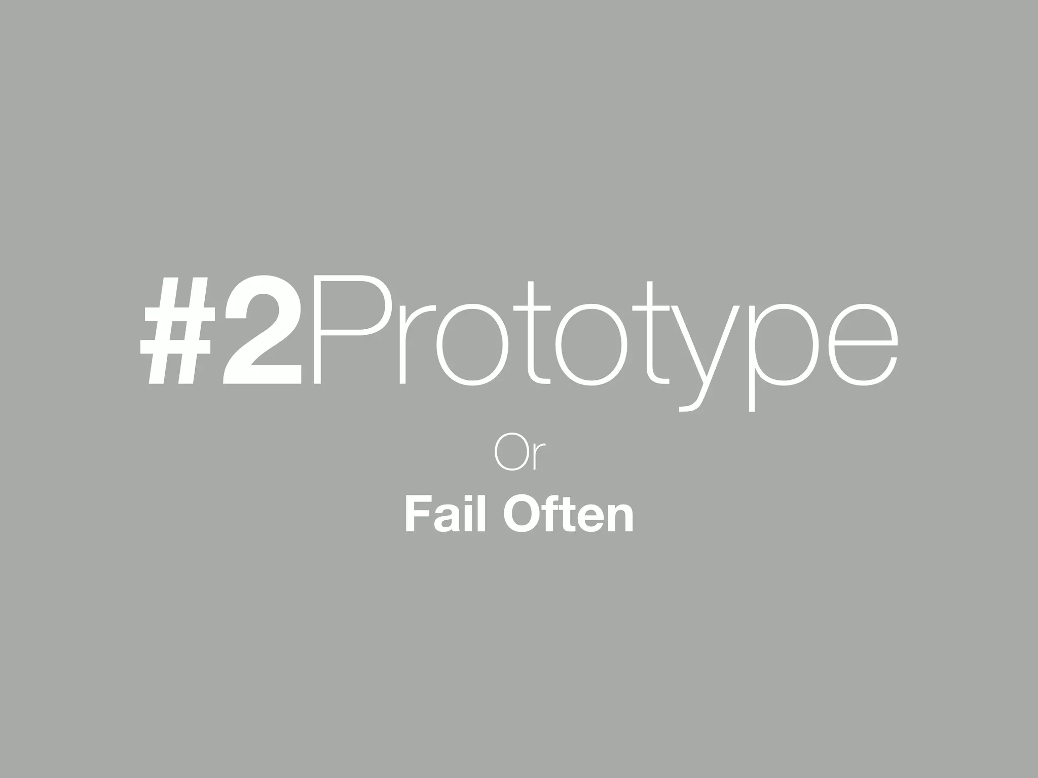 #2Prototype 
Or 
Fail Often 
 