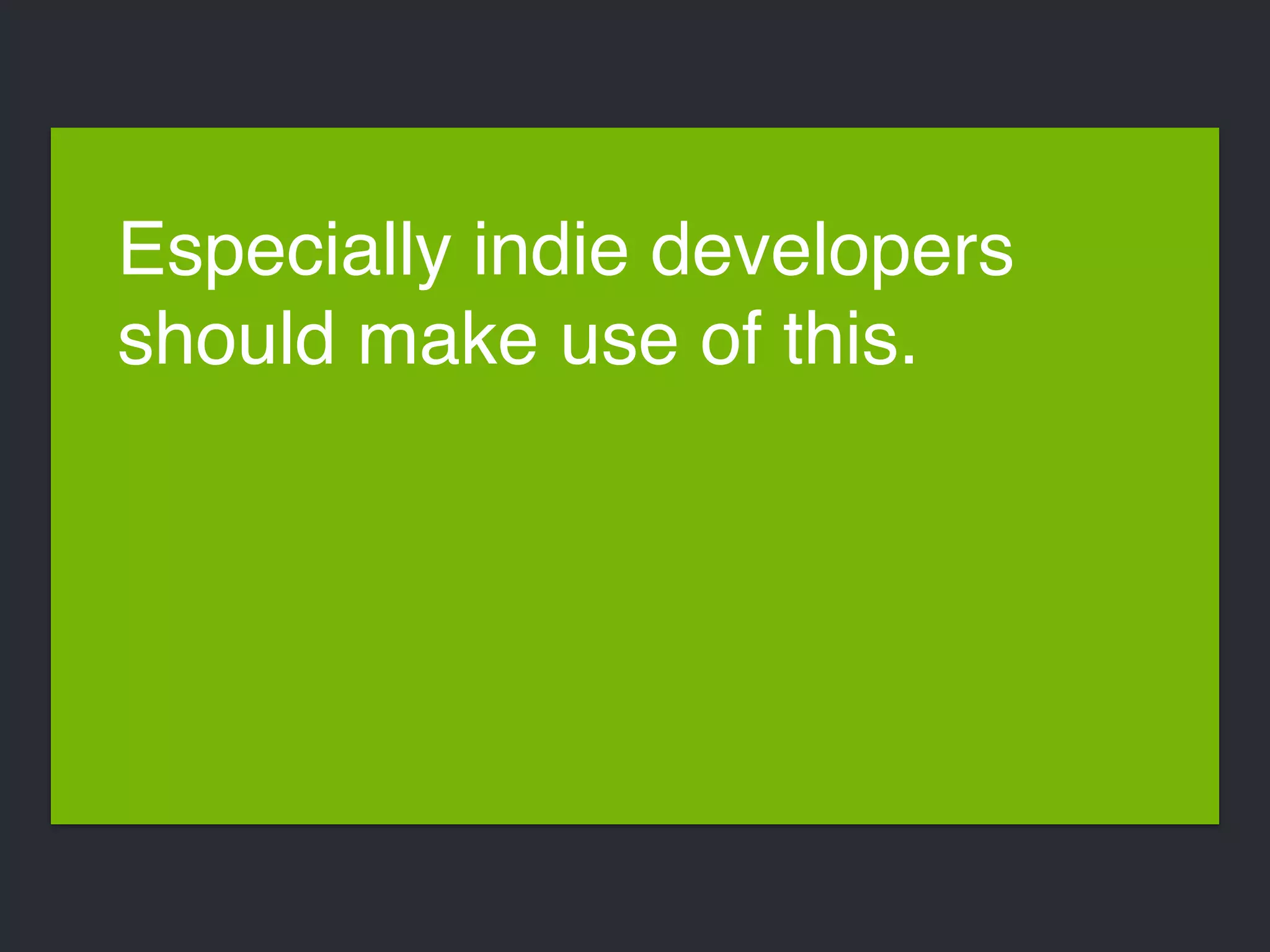 Especially indie developers 
should make use of this. 
 
