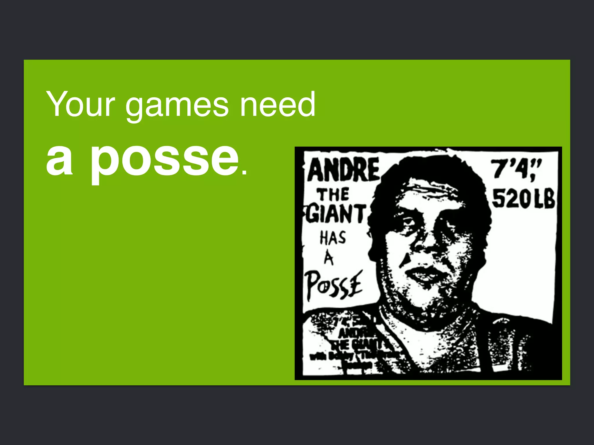 Your games need 
a posse. 
 