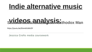 Indie alternative music
videos analysis:
Jessica Crofts media coursework
Second video: Blaenavon - Orthodox Man
https://youtu.be/6VxmbYaNUDY
 