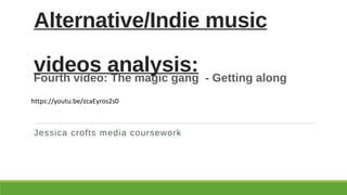 Alternative/Indie music
videos analysis:
Jessica crofts media coursework
Fourth video: The magic gang - Getting along
https://youtu.be/zcaEyros2s0
 