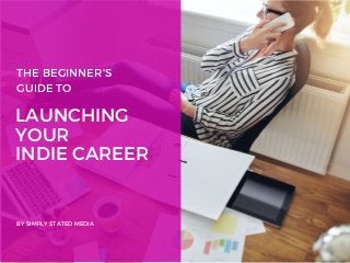 LAUNCHING
YOUR
INDIE CAREER
BY SIMPLY STATED MEDIA
THE BEGINNER'S
GUIDE TO
 