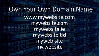 Domain
www.mywebsite.com
mywebsite.com
mywebsite.ie
mywebsite.tld
myweb.site
my.website
Own Your Own Domain Name
 