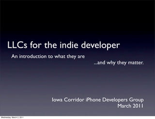 LLCs for the indie developer
          An introduction to what they are
                                             ...and why they matter.




                           Iowa Corridor iPhone Developers Group
                                                      March 2011
Wednesday, March 2, 2011
 