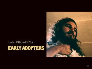 Late 1960s-1970s

EARLY ADOPTERS


                   16
 