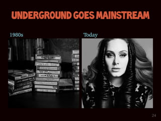 Underground goes mainstream
1980s         Today




                              24
 