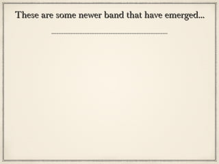 These are some newer band that have emerged...These are some newer band that have emerged...
 