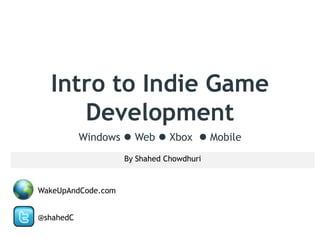 Intro to Indie Game
Development
Windows  Web  Xbox  Mobile
By Shahed Chowdhuri

WakeUpAndCode.com
@shahedC

 