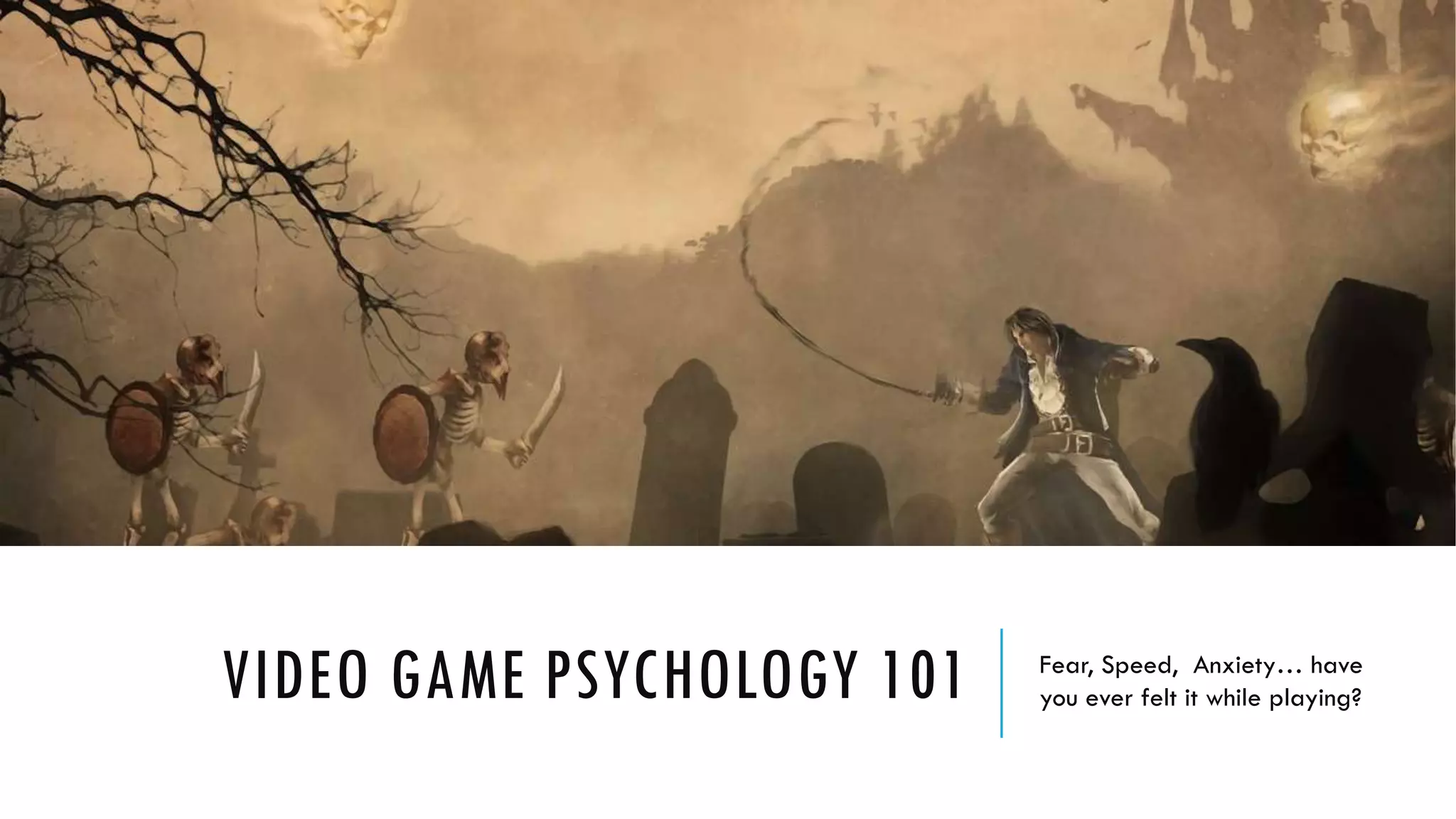 VIDEO GAME PSYCHOLOGY 101 Fear, Speed, Anxiety… have
you ever felt it while playing?
 