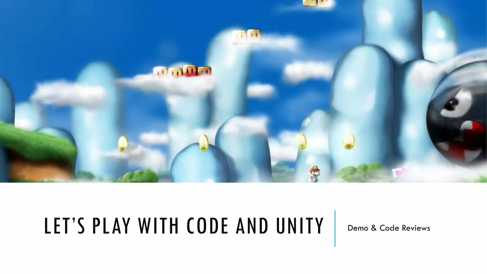 LET’S PLAY WITH CODE AND UNITY Demo & Code Reviews
 