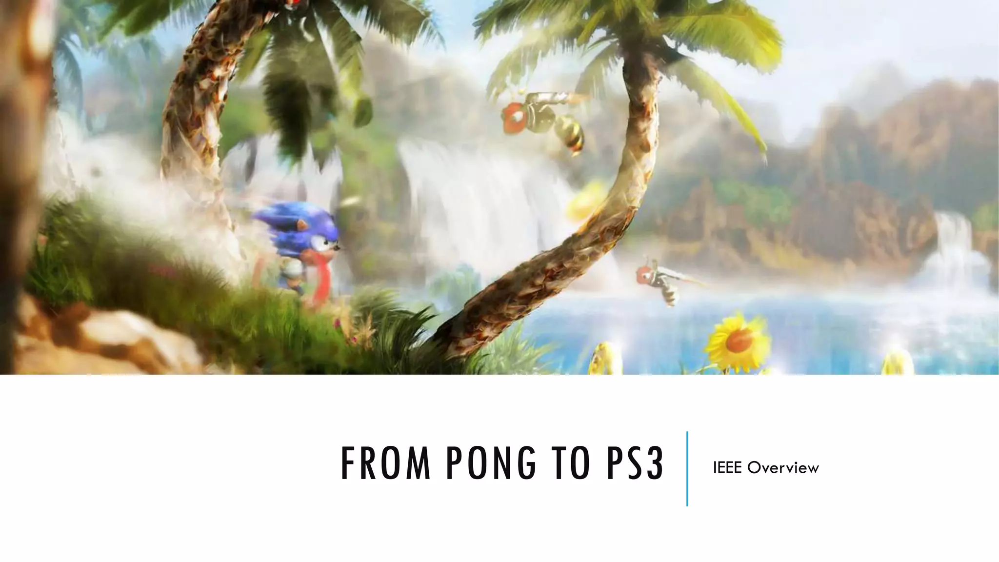 FROM PONG TO PS3 IEEE Overview
 