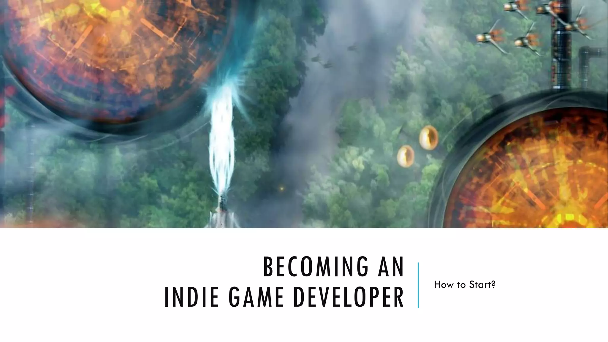 BECOMING AN
INDIE GAME DEVELOPER
How to Start?
 