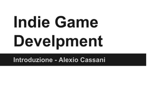 Indie Game
Develpment
Introduzione - Alexio Cassani
 