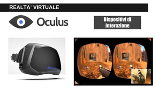 REALTA’ VIRTUALE
Dispositivi di
interazione
 