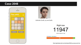 Caso 2048
http://gabrielecirulli.com/articles/2048-success-and-me
Gabriele Cirulli, 20 anni Italia
 