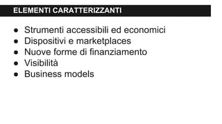 ELEMENTI CARATTERIZZANTI
● Strumenti accessibili ed economici
● Dispositivi e marketplaces
● Nuove forme di finanziamento
● Visibilità
● Business models
 