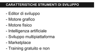 CARATTERISTICHE STRUMENTI DI SVILUPPO
- Editor di sviluppo
- Motore grafico
- Motore fisico
- Intelligenza artificiale
- Sviluppo multipiattaforma
- Marketplace
- Training gratuito e non
 