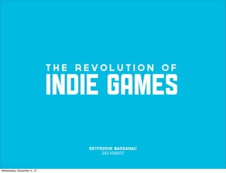 The Revolution of

                            INDIE GAMES
                                 Seyfeddin Bassarac
                                      281308007



Wednesday, December 5, 12
 