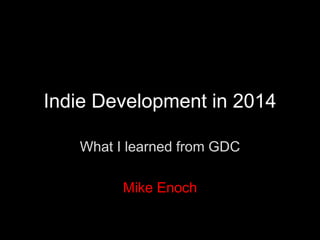 Indie Development in 2014
What I learned from GDC
Mike Enoch
 