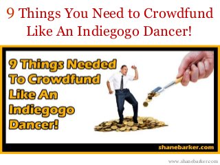 Things You Need to Crowdfund 
Like An Indiegogo Dancer! 
www.shanebarker.com 
9 
 