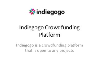 Indiegogo Crowdfunding
Platform
Indiegogo is a crowdfunding platform
that is open to any projects
 