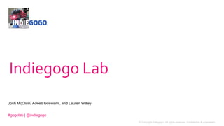 1 © Copyright Indiegogo. All rights reserved. Confidential & proprietary.
Josh McClain, Adeeti Goswami, and Lauren Willey
Indiegogo Lab
#gogolab | @indiegogo
 