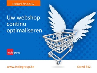 ESHOP EXPO 2012



Uw webshop
continu
optimaliseren




www.indiegroup.be    Stand S42
 