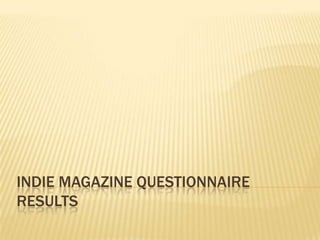 INDIE MAGAZINE QUESTIONNAIRE
RESULTS
 