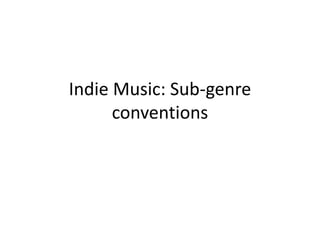 Indie Music: Sub-genre
conventions
 