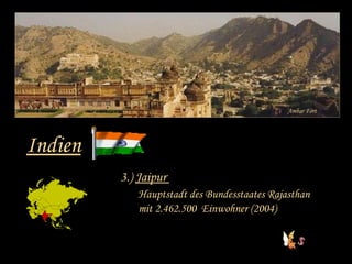 Ambar Fort Indien 3.)  Jaipur  Hauptstadt des Bundesstaates Rajasthan mit 2.462.500  Einwohner (2004) 