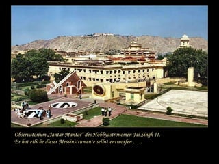 Observatorium „Jantar Mantar“ des Hobbyastronomen Jai Singh II. Er hat etliche dieser Messinstrumente selbst entworfen ….. 