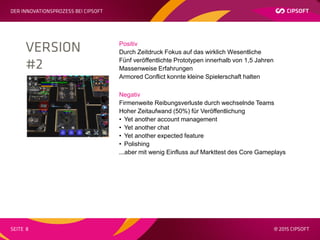 Positiv
Durch Zeitdruck Fokus auf das wirklich Wesentliche
Fünf veröffentlichte Prototypen innerhalb von 1,5 Jahren
Massenweise Erfahrungen
Armored Conflict konnte kleine Spielerschaft halten
Negativ
Firmenweite Reibungsverluste durch wechselnde Teams
Hoher Zeitaufwand (50%) für Veröffentlichung
• Yet another account management
• Yet another chat
• Yet another expected feature
• Polishing
...aber mit wenig Einfluss auf Markttest des Core Gameplays
 