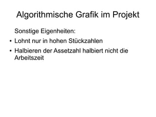 Algorithmische Grafik im Projekt
Sonstige Eigenheiten:
● Lohnt nur in hohen Stückzahlen
● Halbieren der Assetzahl halbiert nicht die
Arbeitszeit
 