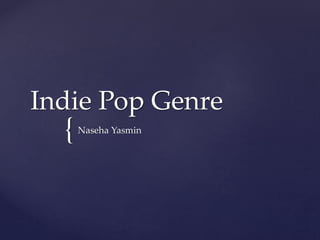 {
Indie Pop Genre
Naseha Yasmin
 