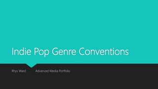 Indie Pop Genre Conventions
Rhys Ward Advanced Media Portfolio
 