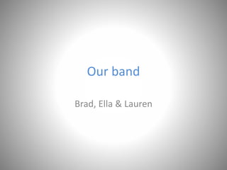 Our band
Brad, Ella & Lauren
 